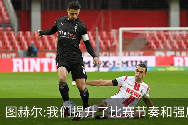 图赫尔:我们提升了比赛节奏和强度 两将伤情待查
