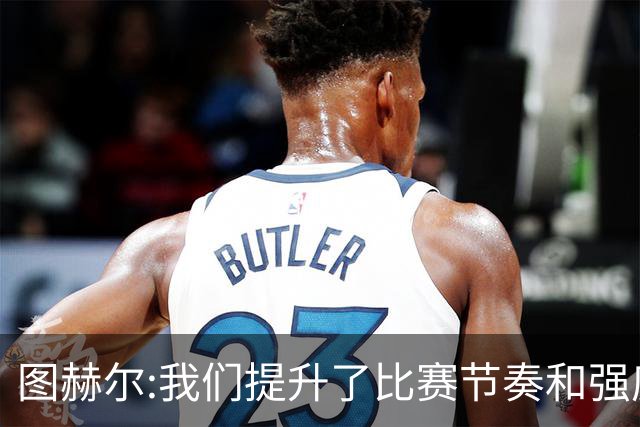 图赫尔:我们提升了比赛节奏和强度 两将伤情待查